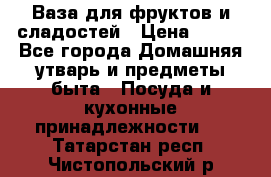 Ваза для фруктов и сладостей › Цена ­ 300 - Все города Домашняя утварь и предметы быта » Посуда и кухонные принадлежности   . Татарстан респ.,Чистопольский р-н
